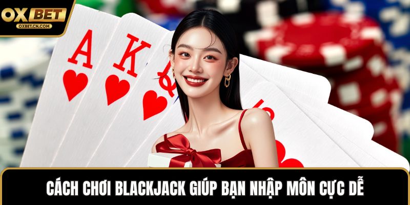 Cách chơi Blackjack giúp bạn nhập môn cực dễ
